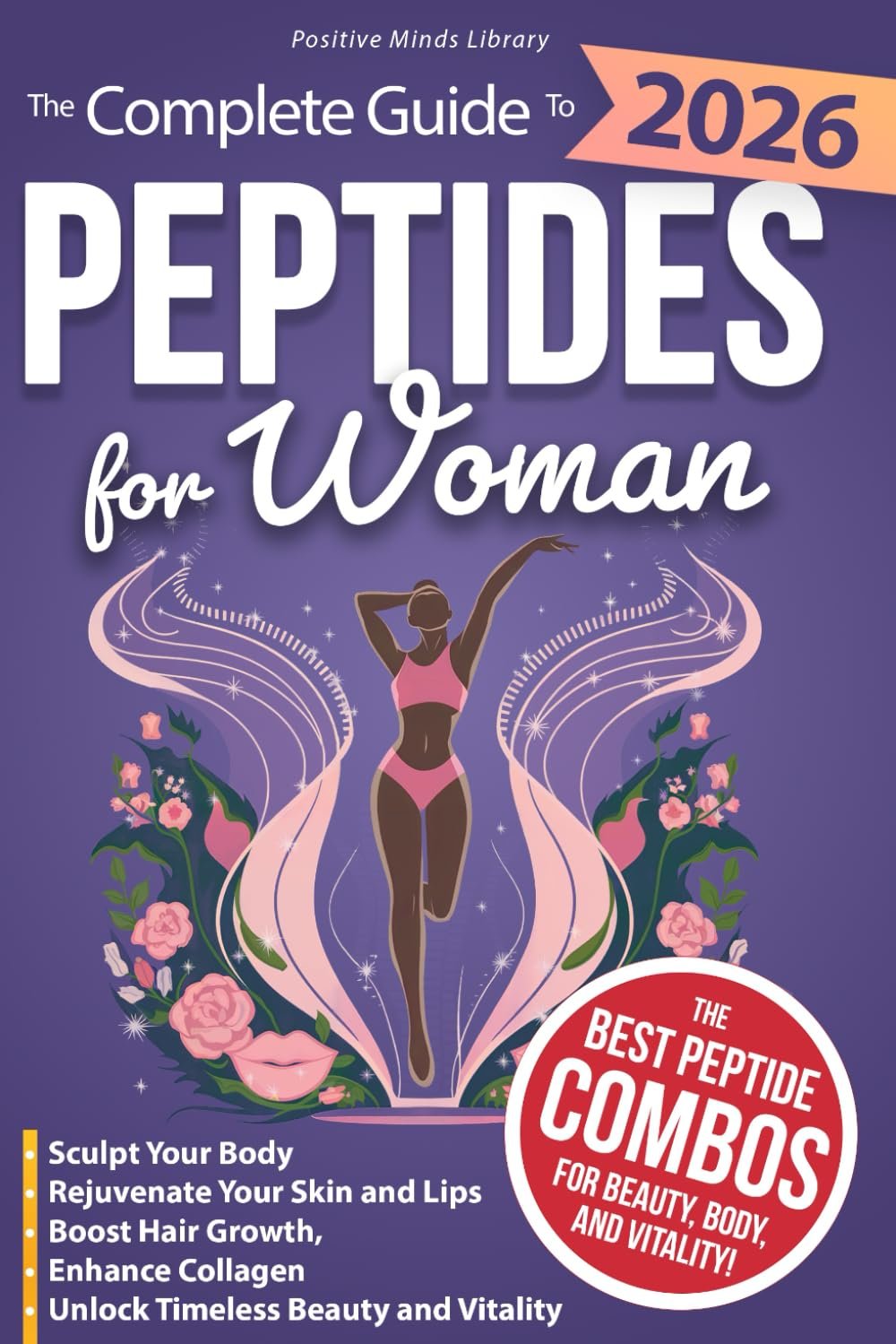 The Complete Guide To Peptides For Women: Sculpt Your Body, Rejuvenate Your Skin and Lips, Boost Hair Growth, Enhance Collagen, and Unlock Timeless Beauty and Vitality (The Peptide Mastery Series™)